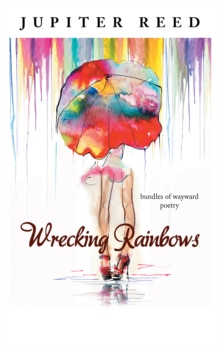 Wrecking Rainbows : Bundles of Wayward Poetry