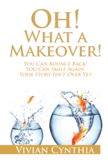 Oh! What a Makeover! : You Can Bounce Back! You Can Smile Again. Your Story Isn't over Yet.