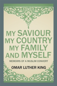 My Saviour My Country My Family and Myself : Memoirs of a Muslim Convert