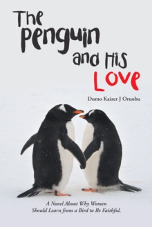 The Penguin and His Love : A Novel About Why Women Should Learn from a Bird to Be Faithful