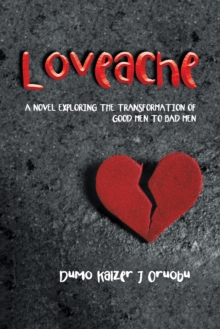 Loveache : A Novel Exploring the Transformation of Good Men to Bad Men