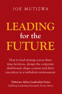 Leading for the Future : How to Lead Strategy Across Three Time Horizons, Design the Corporate Dash-Board, Shape Context and Drive Execution in a Turbulent Environment