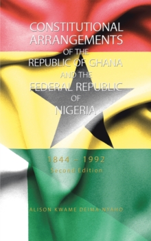 Constitutional Arrangements of the Republic of Ghana and the Federal Republic of Nigeria : 1844 - 1992 Second Edition