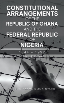 Constitutional Arrangements of the Republic of Ghana and the Federal Republic of Nigeria : 1844 - 1992 Third Edition