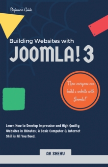 Building Websites with Joomla! 3 : Learn How to Develop Impressive and High Quality Websites in Minutes; a Basic Computer & Internet Skill Is All You Need.