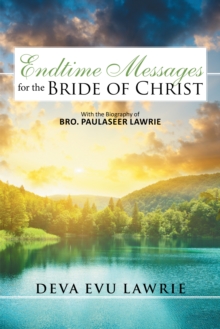 Endtime Messages for the Bride of Christ : With the Biography of Bro. Paulaseer Lawrie