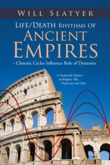 Life/Death Rhythms of Ancient Empires - Climatic Cycles Influence Rule of Dynasties : A Predictable Pattern of Religion, War, Prosperity and Debt