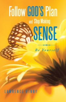 Follow God'S Plan and Stop Making Sense : Be Yourself