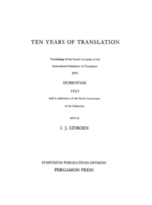 Ten Years of Translation : Proceedings of the Fourth Congress of the International Federation of Translators (FIT), Dubrovnik, 1963, Held in Celebration of the Tenth Anniversary of the Federation