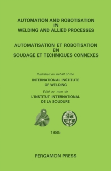 Automation and Robotisation in Welding and Allied Processes : Proceedings of the International Conference Held at Strasbourg, France, 2-3 September 1985, under the Auspices of the International Instit