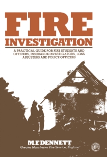 Fire Investigation : A Practical Guide for Students and Officers, Insurance Investigators, Loss Adjusters and Police Officers