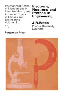 Electrons, Neutrons and Protons in Engineering : A Study of Engineering Materials and Processes Whose Characteristics May Be Explained by Considering the Behavior of Small Particles When Grouped Into