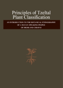 Principles of Tzeltal Plant Classification : An Introduction to the Botanical Ethnography of a Mayan-Speaking, People of Highland, Chiapas