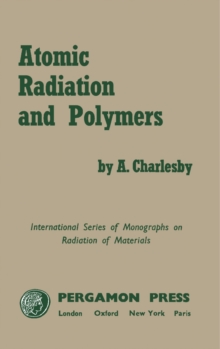 Atomic Radiation and Polymers : International Series of Monographs on Radiation Effects in Materials, Vol. 1