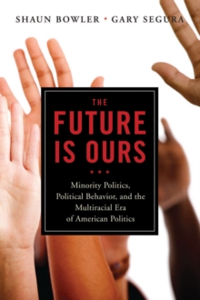 The Future Is Ours : Minority Politics, Political Behavior, And The Multiracial Era Of American Politics