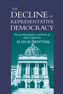 The Decline Of Representative Democracy : Process, Participation, And Power In State Legislatures