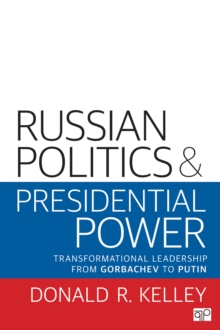 Russian Politics And Presidential Power : Transformational Leadership From Gorbachev To Putin