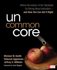 Uncommon Core : Where the Authors of the Standards Go Wrong About Instruction-and How You Can Get It Right