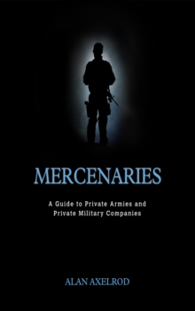 Mercenaries: A Guide to Private Armies and Private Military Companies