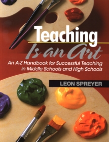 Teaching Is an Art : An A-Z Handbook for Successful Teaching in Middle Schools and High Schools