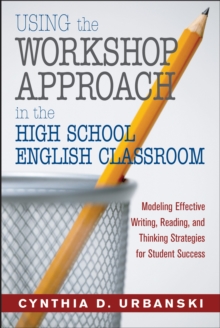 Using the Workshop Approach in the High School English Classroom : Modeling Effective Writing, Reading, and Thinking Strategies for Student Success