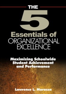 The Five Essentials of Organizational Excellence : Maximizing Schoolwide Student Achievement and Performance