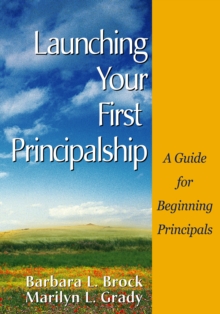 Launching Your First Principalship : A Guide for Beginning Principals