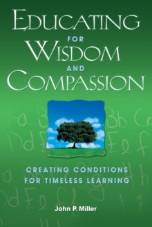 Educating for Wisdom and Compassion : Creating Conditions for Timeless Learning