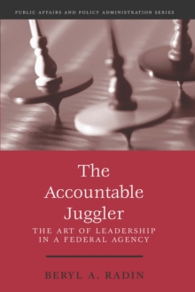 The Accountable Juggler : The Art Of Leadership In A Federal Agency