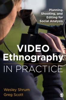 Video Ethnography In Practice : Planning, Shooting, And Editing For Social Analysis