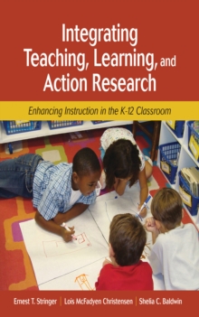 Integrating Teaching, Learning, And Action Research : Enhancing Instruction In The K-12 Classroom