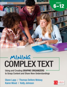 Mining Complex Text, Grades 6-12 : Using and Creating Graphic Organizers to Grasp Content and Share New Understandings