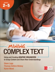 Mining Complex Text, Grades 2-5 : Using and Creating Graphic Organizers to Grasp Content and Share New Understandings