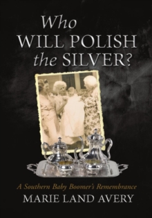 Who Will Polish the Silver? : A Southern Baby Boomer's Remembrance