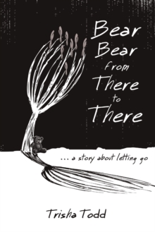 Bear Bear from There to There : ...a Story about Letting Go