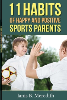 11 Habits of Happy and Positive Sports Parents, Paperback / softback Book 11 Habits of Happy and Positive Sports Parents, Paperback / softback Book