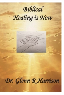 Biblical Healing Is Now, Paperback / softback Book Biblical Healing Is Now, Paperback / softback Book