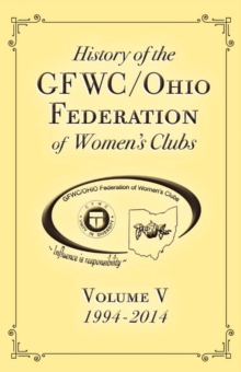 History of the Gfwc / Ohio Federation of Women's Clubs : 1994-2014 Volume V, Paperback / softback Book History of the Gfwc / Ohio Federation of Women's Clubs : 1994-2014 Volume V, Paperback / softback Book