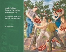 Apple Picking, Tobacco Harvesting and General Lee : Arlington's New Deal Murals and Muralist, Paperback / softback Book Apple Picking, Tobacco Harvesting and General Lee : Arlington's New Deal Murals and Muralist, Paperback / softback Book