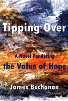 Tipping Over : A Novel Pondering the Value of Hope, Paperback / softback Book Tipping Over : A Novel Pondering the Value of Hope, Paperback / softback Book
