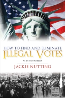 How to Find and Eliminate Illegal Votes : An Election Handbook, Paperback / softback Book How to Find and Eliminate Illegal Votes : An Election Handbook, Paperback / softback Book