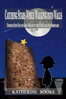 Catching Stars While Walking Into Walls : Finding Our Way to God's Heart in the Daily and the Ordinary, Paperback / softback Book Catching Stars While Walking Into Walls : Finding Our Way to God's Heart in the Daily and the Ordinary, Paperback / softback Book