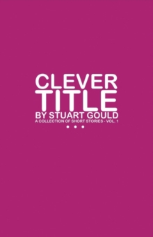 Clever Title : A Collection of Short Stories - Vol.1, Paperback / softback Book Clever Title : A Collection of Short Stories - Vol.1, Paperback / softback Book