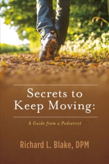 Secrets to Keep Moving: A Guide from a Podiatrist, Paperback / softback Book Secrets to Keep Moving: A Guide from a Podiatrist, Paperback / softback Book