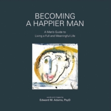 Becoming a Happier Man : A Man's Guide to Living a Full and Meaningful Life, Hardback Book Becoming a Happier Man : A Man's Guide to Living a Full and Meaningful Life, Hardback Book