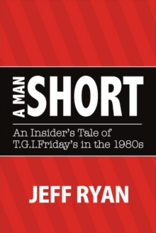A Man Short "An Insider's Tale of T.G.I. Fridays in the 1980s", Paperback / softback Book A Man Short "An Insider's Tale of T.G.I. Fridays in the 1980s", Paperback / softback Book
