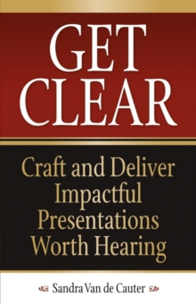 Get Clear : Craft and Deliver Impactful Presentations Worth Hearing, Paperback / softback Book Get Clear : Craft and Deliver Impactful Presentations Worth Hearing, Paperback / softback Book