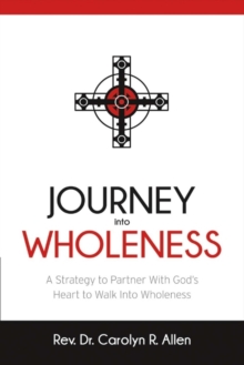 Journey Into Wholeness : A Strategy to Partner With Godas Heart to Walk Into Wholeness., Paperback / softback Book Journey Into Wholeness : A Strategy to Partner With Godas Heart to Walk Into Wholeness., Paperback / softback Book