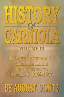 History of Carniola Volume Iii : From Ancient Times to the Year 1813 with Special Consideration of Cultural Development