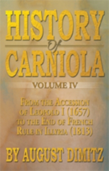 History of Carniola Volume Iv : From Ancient Times to the Year 1813 with Special Consideration of Cultural Development